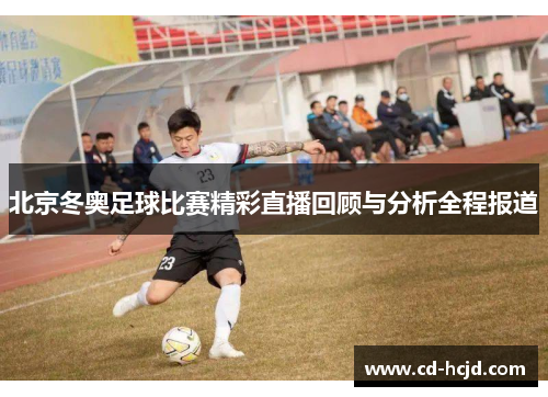 北京冬奥足球比赛精彩直播回顾与分析全程报道