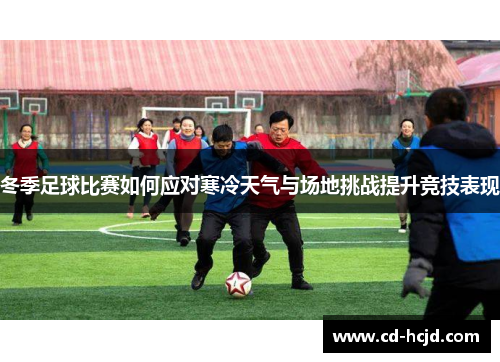 冬季足球比赛如何应对寒冷天气与场地挑战提升竞技表现
