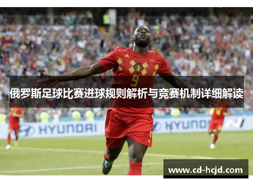俄罗斯足球比赛进球规则解析与竞赛机制详细解读