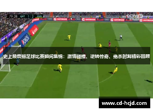 史上最震撼足球比赛瞬间集锦：激情碰撞、逆转惊奇、绝杀时刻精彩回顾