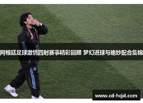 阿根廷足球激情四射赛事精彩回顾 梦幻进球与绝妙配合集锦