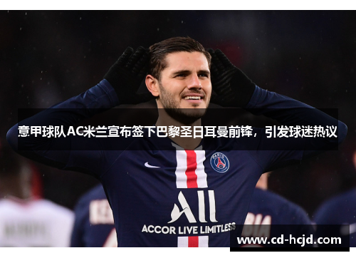 意甲球队AC米兰宣布签下巴黎圣日耳曼前锋，引发球迷热议